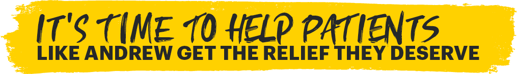 It's time to help patients like Andrew get the relief they deserve