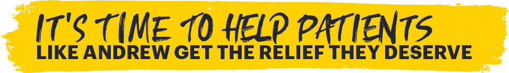 It's time to help patients like Andrew get the relief they deserve